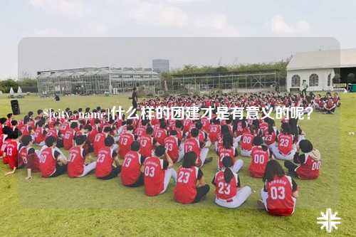 双河什么样的团建才是有意义的呢？