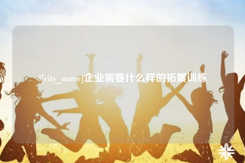 双河企业需要什么样的拓展训练