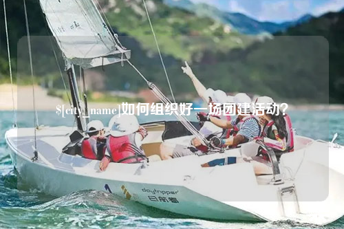 双河如何组织好一场团建活动？