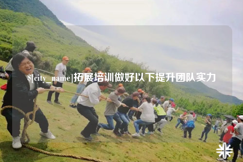 双河拓展培训做好以下提升团队实力