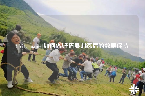 双河如何做好拓展训练后的效果保持